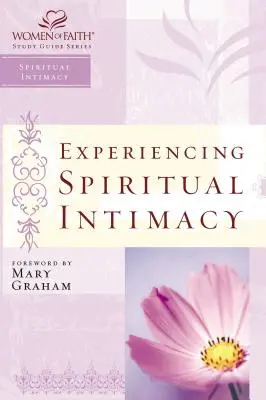Experimentând intimitatea spirituală: Seria de ghiduri de studiu Women of Faith - Experiencing Spiritual Intimacy: Women of Faith Study Guide Series