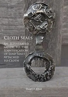 Cloth Seals: Un ghid ilustrat pentru identificarea sigiliilor de plumb atașate la pânză - Cloth Seals: An Illustrated Guide to the Identification of Lead Seals Attached to Cloth