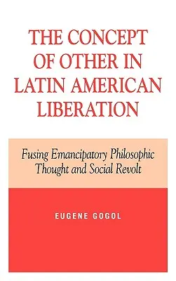 Conceptul de celălalt în eliberarea latino-americană: Fuziunea dintre gândirea filosofică emancipatoare și revolta socială - The Concept of Other in Latin American Liberation: Fusing Emancipatory Philosophic Thought and Social Revolt