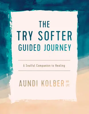 Călătoria ghidată Try Softer: Un companion sufletesc pentru vindecare - The Try Softer Guided Journey: A Soulful Companion to Healing