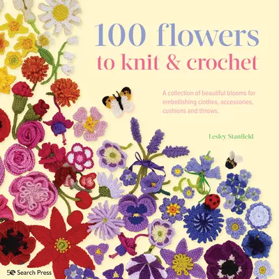 100 Flowers to Knit & Crochet (100 de flori de tricotat și croșetat): A Collection of Beautiful Blooms for Embellishing Clothes, Accessories, Cushions and Throws - 100 Flowers to Knit & Crochet: A Collection of Beautiful Blooms for Embellishing Clothes, Accessories, Cushions and Throws