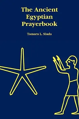 Cartea de rugăciuni a Egiptului Antic - The Ancient Egyptian Prayerbook
