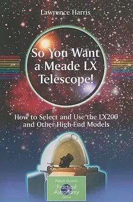 Deci vrei un telescop Meade LX! Cum să alegi și să folosești Lx200 și alte modele high-end - So You Want a Meade LX Telescope!: How to Select and Use the Lx200 and Other High-End Models
