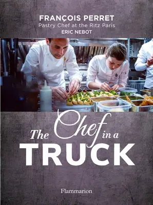 The Chef in a Truck: Fabuloasa odisee culinară a unui patiser francez în California - The Chef in a Truck: The Fabulous Culinary Odyssey of a French Pastry Chef in California