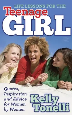 Lecții de viață pentru adolescentă: Citate, inspirație și sfaturi pentru femei de către femei - Life Lessons for the Teenage Girl: Quotes, Inspiration and Advice for Women by Women
