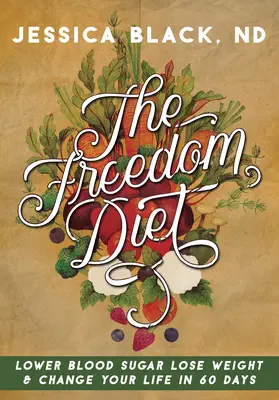 Dieta libertății: Reduceți glicemia, slăbiți și schimbați-vă viața în 60 de zile - The Freedom Diet: Lower Blood Sugar, Lose Weight and Change Your Life in 60 Days