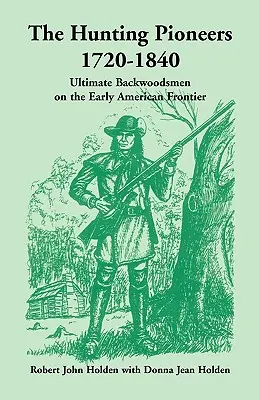 Pionierii vânătorii, 1720-1840: Cei mai buni oameni ai pădurii la începutul frontierei americane - The Hunting Pioneers, 1720-1840: Ultimate Backwoodsmen on the Early American Frontier