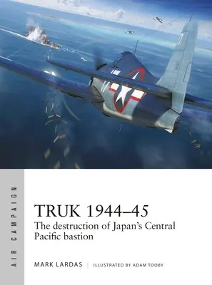 Truk 1944-45: Distrugerea bastionului japonez din centrul Pacificului - Truk 1944-45: The Destruction of Japan's Central Pacific Bastion