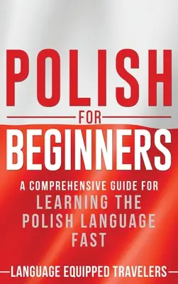 Poloneză pentru începători: Un ghid cuprinzător pentru învățarea rapidă a limbii poloneze - Polish for Beginners: A Comprehensive Guide for Learning the Polish Language Fast