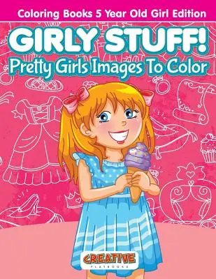 Chestii de fete! Pretty Girls Images To Color - Cărți de colorat pentru fete de 5 ani Edition - Girly Stuff! Pretty Girls Images To Color - Coloring Books 5 Year Old Girl Edition