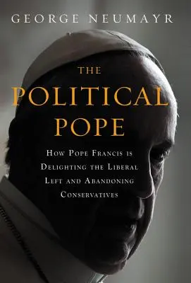 Papa politic: Cum Papa Francisc încântă stânga liberală și îi abandonează pe conservatori - The Political Pope: How Pope Francis Is Delighting the Liberal Left and Abandoning Conservatives