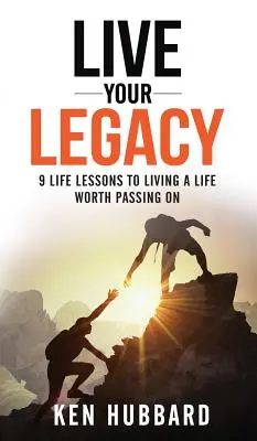 Trăiește-ți moștenirea: 9 lecții de viață pentru a trăi o viață care merită transmisă mai departe - Live Your Legacy: 9 Life Lessons To Living A Life Worth Passing On