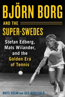Bjrn Borg și Super-Suedezii: Stefan Edberg, Mats Wilander și era de aur a tenisului - Bjrn Borg and the Super-Swedes: Stefan Edberg, Mats Wilander, and the Golden Era of Tennis