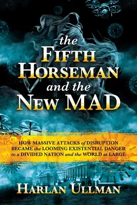 Al cincilea călăreț și noua nebunie: How Massive Attacks of Disruption Became the Looming Existential Danger to a Divided Nation and the World at Large - The Fifth Horseman and the New Mad: How Massive Attacks of Disruption Became the Looming Existential Danger to a Divided Nation and the World at Large