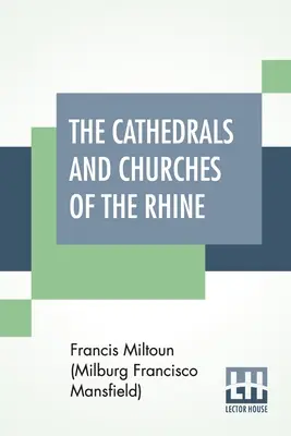 The Cathedrals And Churches Of The Rhine (Miltoun (Milburg Francisco Mansfield) F)