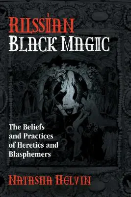 Magia neagră rusă: Credințele și practicile ereticilor și blasfemiatorilor - Russian Black Magic: The Beliefs and Practices of Heretics and Blasphemers