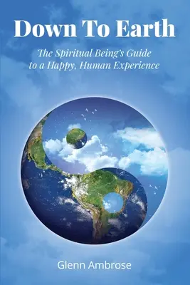 Cu picioarele pe pământ: Ghidul ființei spirituale pentru o experiență fericită, umană - Down To Earth: The Spiritual Being's Guide to a Happy, Human Experience