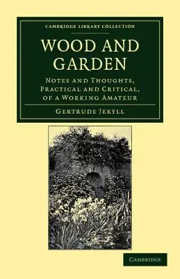 Lemn și grădină: Note și gânduri, practice și critice, ale unui amator care lucrează - Wood and Garden: Notes and Thoughts, Practical and Critical, of a Working Amateur