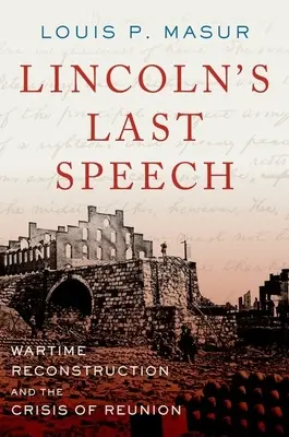 Ultimul discurs al lui Lincoln: Reconstrucția pe timp de război și criza reunirii - Lincoln's Last Speech: Wartime Reconstruction and the Crisis of Reunion