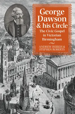George Dawson și cercul său: Evanghelia civică în Birmingham-ul victorian - George Dawson and His Circle: The Civic Gospel in Victorian Birmingham