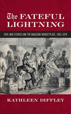 Fateful Lightning: Poveștile războiului civil și piața literară, 1861-1876 - Fateful Lightning: Civil War Stories and the Literary Marketplace, 1861-1876