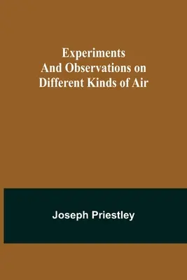 Experimente și observații asupra diferitelor tipuri de aer - Experiments and Observations on Different Kinds of Air
