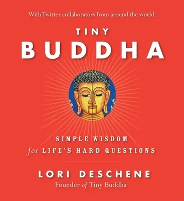 Tiny Buddha, Înțelepciune simplă pentru întrebările dificile ale vieții: Înțelepciune simplă pentru întrebările grele ale vieții (Practicarea atenției, Înțelepciune minusculă, pentru cititorii cărții De ce - Tiny Buddha, Simple Wisdom for Life's Hard Questions: Simple Wisdom for Life's Hard Questions (Practicing Mindfulness, Tiny Wisdom, for Readers of Why