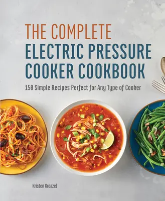 The Complete Electric Pressure Cooker Cookbook: 150 de rețete simple perfecte pentru orice tip de aragaz - The Complete Electric Pressure Cooker Cookbook: 150 Simple Recipes Perfect for Any Type of Cooker