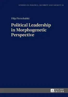 Conducerea politică în perspectivă morfogenetică (Political Leadership in Morphogenetic Perspective) - Political Leadership in Morphogenetic Perspective