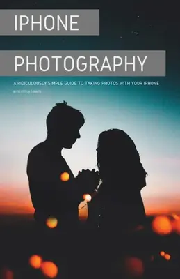 Fotografia pe iPhone: Un ghid ridicol de simplu pentru a face fotografii cu iPhone-ul dvs. - iPhone Photography: A Ridiculously Simple Guide To Taking Photos With Your iPhone