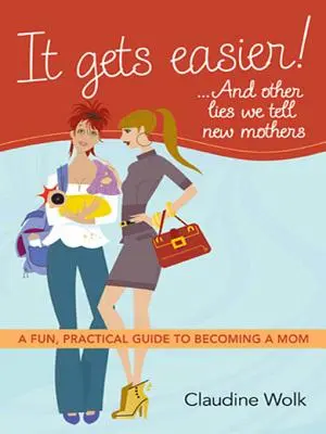 Devine mai ușor! ...and Other Lies We Tell New Mothers: A Fun, Practical Guide to Becoming a Mom - It Gets Easier! ...and Other Lies We Tell New Mothers: A Fun, Practical Guide to Becoming a Mom