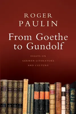 De la Goethe la Gundolf: Eseuri despre literatura și cultura germană - From Goethe to Gundolf: Essays on German Literature and Culture