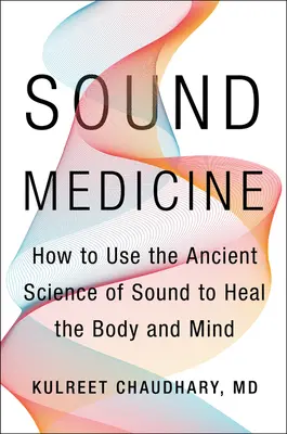Medicina sunetului: Cum să folosești știința antică a sunetului pentru a vindeca corpul și mintea - Sound Medicine: How to Use the Ancient Science of Sound to Heal the Body and Mind