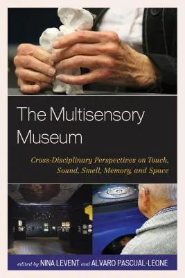 Muzeul multisenzorial: Perspective interdisciplinare privind atingerea, sunetul, mirosul, memoria și spațiul - The Multisensory Museum: Cross-Disciplinary Perspectives on Touch, Sound, Smell, Memory, and Space
