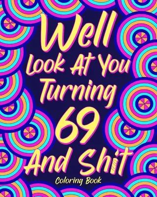 Uită-te la tine cum împlinești 69 de ani și rahat - Well Look at You Turning 69 and Shit