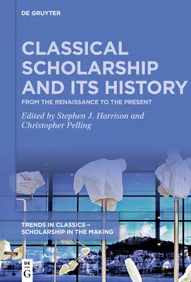Erudiția clasică și istoria sa: From the Renaissance to the Present. Eseuri în onoarea lui Christopher Stray - Classical Scholarship and Its History: From the Renaissance to the Present. Essays in Honour of Christopher Stray