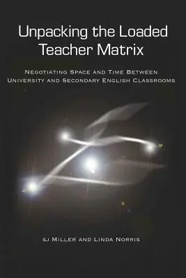 Unpacking the Loaded Teacher Matrix; Negocierea spațiului și timpului între universitate și clasele secundare de engleză - Unpacking the Loaded Teacher Matrix; Negotiating Space and Time Between University and Secondary English Classrooms