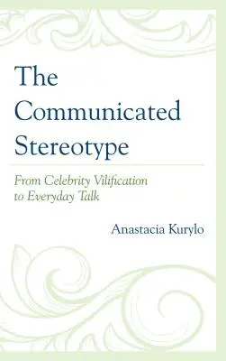 Stereotipul comunicat: De la denigrarea celebrităților la discuțiile cotidiene - The Communicated Stereotype: From Celebrity Vilification to Everyday Talk