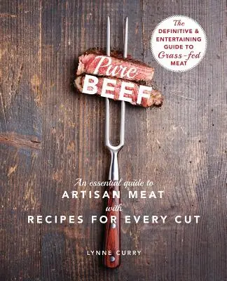 Pure Beef: Un ghid esențial pentru carnea artizanală cu rețete pentru fiecare bucată - Pure Beef: An Essential Guide to Artisan Meat with Recipes for Every Cut
