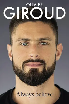 Always Believe: Autobiografia lui Olivier Giroud - Always Believe: The Autobiography of Olivier Giroud