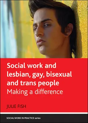 Asistența socială și persoanele lesbiene, gay, bisexuale și trans: Making a Difference - Social Work and Lesbian, Gay, Bisexual and Trans People: Making a Difference