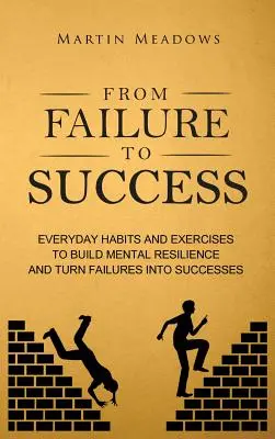 De la eșec la succes: Obiceiuri și exerciții de zi cu zi pentru a construi rezistența mentală și a transforma eșecurile în succese - From Failure to Success: Everyday Habits and Exercises to Build Mental Resilience and Turn Failures Into Successes