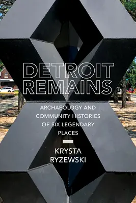 Detroit Remains: Arheologia și istoriile comunitare a șase locuri legendare - Detroit Remains: Archaeology and Community Histories of Six Legendary Places