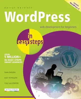 Wordpress în pași simpli: Dezvoltare web pentru începători - Acoperă Wordpress 4 - Wordpress in Easy Steps: Web Development for Beginners - Covers Wordpress 4