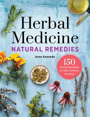 Remedii naturale pe bază de plante medicinale: 150 de remedii pe bază de plante pentru vindecarea afecțiunilor comune - Herbal Medicine Natural Remedies: 150 Herbal Remedies to Heal Common Ailments