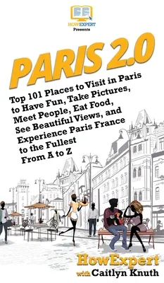Paris 2.0: Top 101 locuri de vizitat în Paris pentru a vă distra, a face fotografii, a cunoaște oameni, a mânca mâncare, a vedea priveliști frumoase și a experimenta - Paris 2.0: Top 101 Places to Visit in Paris to Have Fun, Take Pictures, Meet People, Eat Food, See Beautiful Views, and Experienc