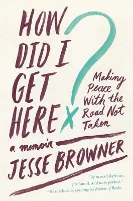 How Did I Get Here?: Making Peace with the Road Not Taken: A Memoir