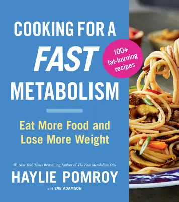 Gătit pentru un metabolism rapid: Mănâncă mai multă mâncare și slăbește mai mult - Cooking for a Fast Metabolism: Eat More Food and Lose More Weight