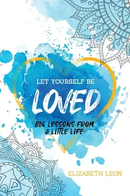 Lasă-te să fii iubit: Lecții mari dintr-o viață mică - Let Yourself Be Loved: Big Lessons From a Little Life