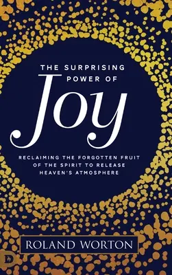 Puterea surprinzătoare a bucuriei: Revendicarea fructului uitat al Duhului pentru a elibera atmosfera cerului - The Surprising Power of Joy: Reclaiming the Forgotten Fruit of the Spirit to Release Heaven's Atmosphere